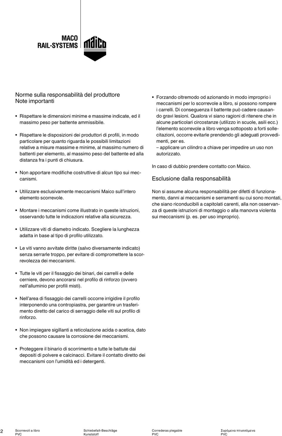 al massimo peso del battente ed alla distanza fra i punti di chiusura. Non apportare modifiche costruttive di alcun tipo sui meccanismi.