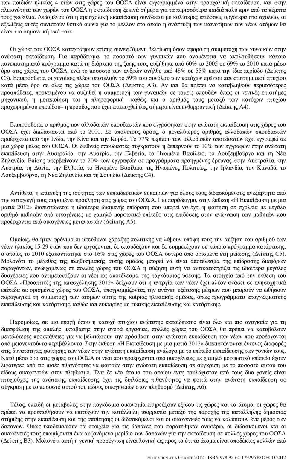 Δεδομένου ότι η προσχολική εκπαίδευση συνδέεται με καλύτερες επιδόσεις αργότερα στο σχολείο, οι εξελίξεις αυτές συνιστούν θετικό οιωνό για το μέλλον στο οποίο η ανάπτυξη των ικανοτήτων των νέων