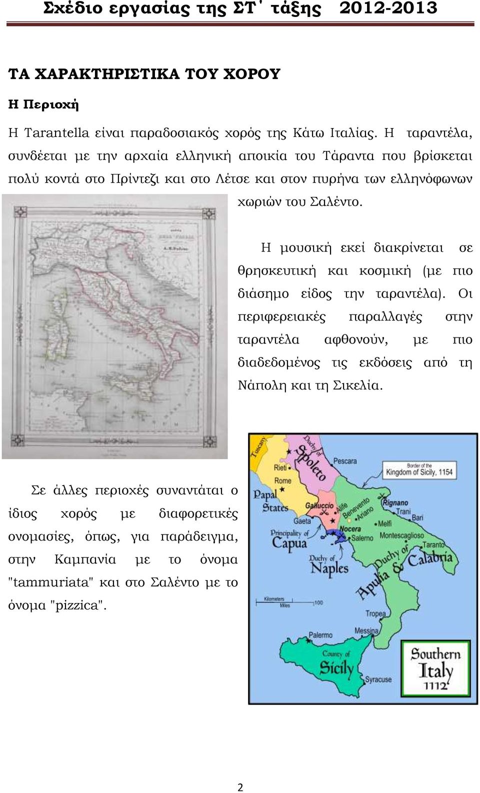 Σαλέντο. Η μουσική εκεί διακρίνεται σε θρησκευτική και κοσμική (με πιο διάσημο είδος την ταραντέλα).