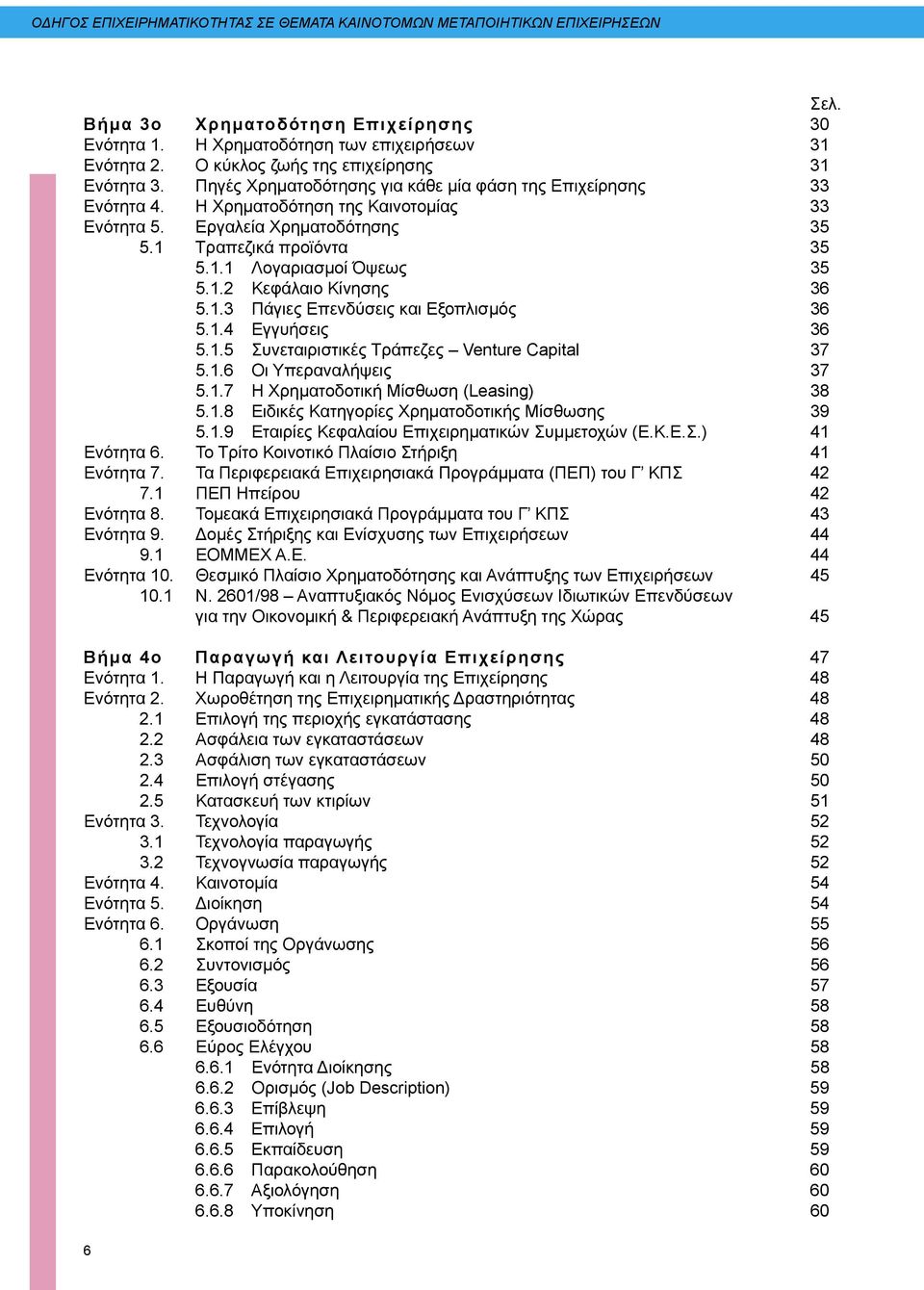 1.3 Πάγιες Επενδύσεις και Εξοπλισμός 36 5.1.4 Εγγυήσεις 36 5.1.5 Συνεταιριστικές Τράπεζες Venture Capital 37 5.1.6 Οι Υπεραναλήψεις 37 5.1.7 Η Χρηματοδοτική Μίσθωση (Leasing) 38 5.1.8 Ειδικές Κατηγορίες Χρηματοδοτικής Μίσθωσης 39 5.