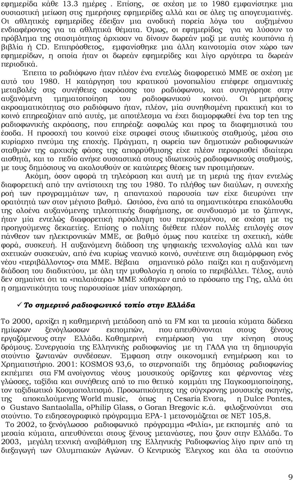 Όµως, οι εφηµερίδας για να λύσουν το πρόβληµα της στασιµότητας άρχισαν να δίνουν δωρεάν µαζί µε αυτές κουπόνια ή βιβλία ή CD.