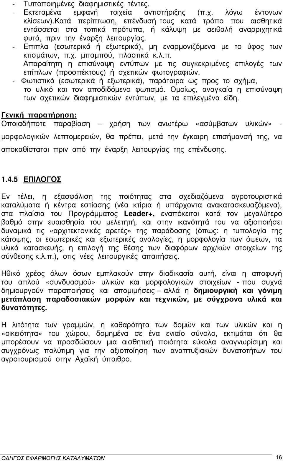 - Επιπλα (εσωτερικά ή εξωτερικά), µη εναρµονιζόµενα µε το ύφος των κτισµάτων, π.χ. µπαµπού, πλαστικά κ.λ.π. Απαραίτητη η επισύναψη εντύπων µε τις συγκεκριµένες επιλογές των επίπλων (προσπέκτους) ή σχετικών φωτογραφιών.