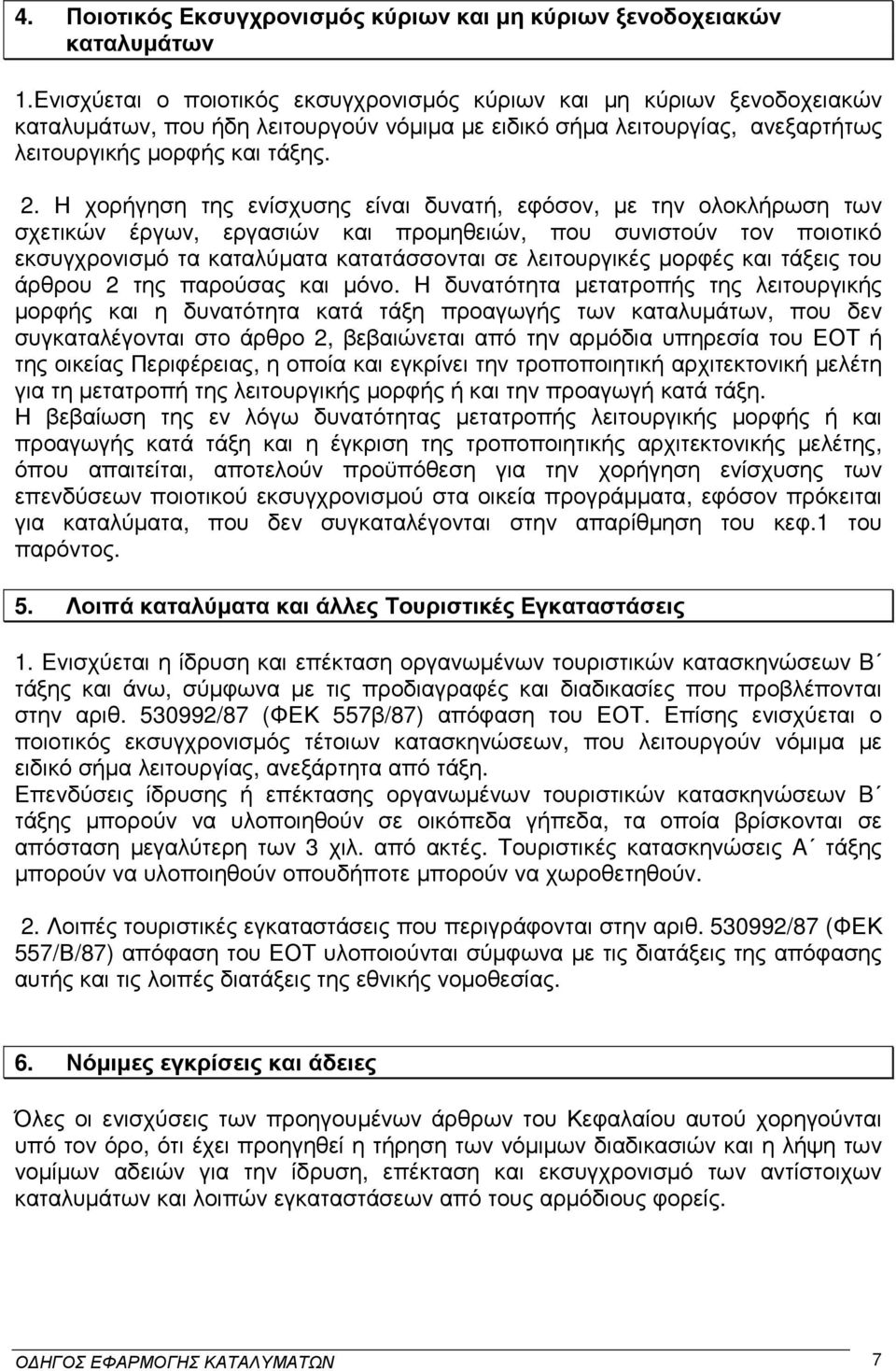 Η χορήγηση της ενίσχυσης είναι δυνατή, εφόσον, µε την ολοκλήρωση των σχετικών έργων, εργασιών και προµηθειών, που συνιστούν τον ποιοτικό εκσυγχρονισµό τα καταλύµατα κατατάσσονται σε λειτουργικές