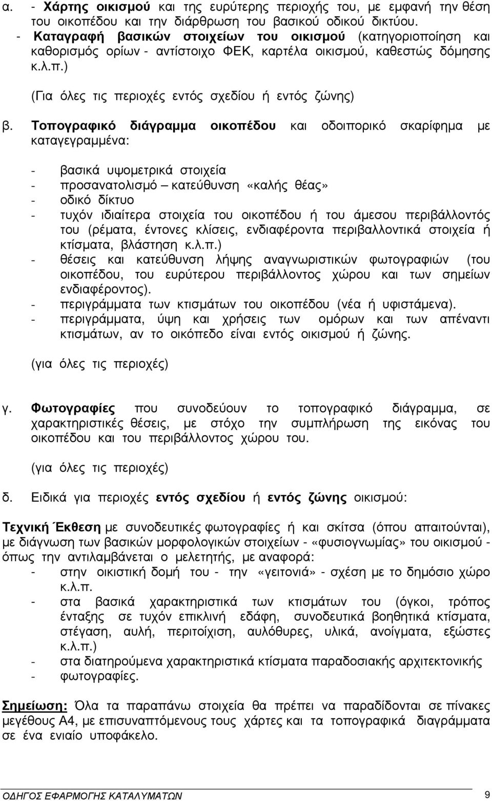 Τοπογραφικό διάγραµµα οικοπέδου και οδοιπορικό σκαρίφηµα µε καταγεγραµµένα: - βασικά υψοµετρικά στοιχεία - προσανατολισµό κατεύθυνση «καλής θέας» - οδικό δίκτυο - τυχόν ιδιαίτερα στοιχεία του