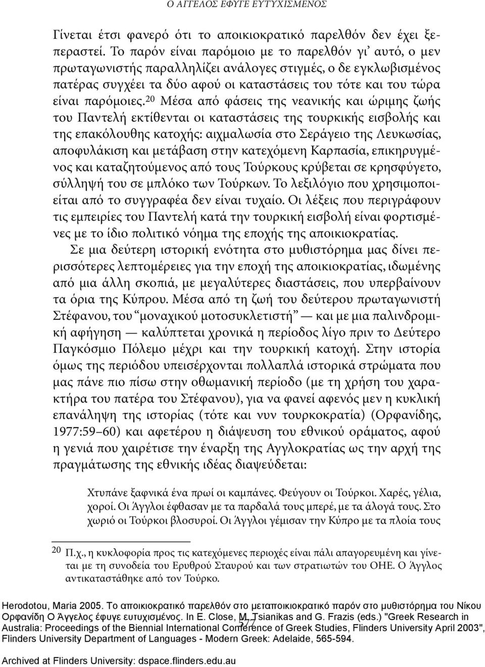 20 Μέσα από φάσεις της νεανικής και ώριμης ζωής του Παντελή εκτίθενται οι καταστάσεις της τουρκικής εισβολής και της επακόλουθης κατοχής: αιχμαλωσία στο Σεράγειο της Λευκωσίας, αποφυλάκιση και