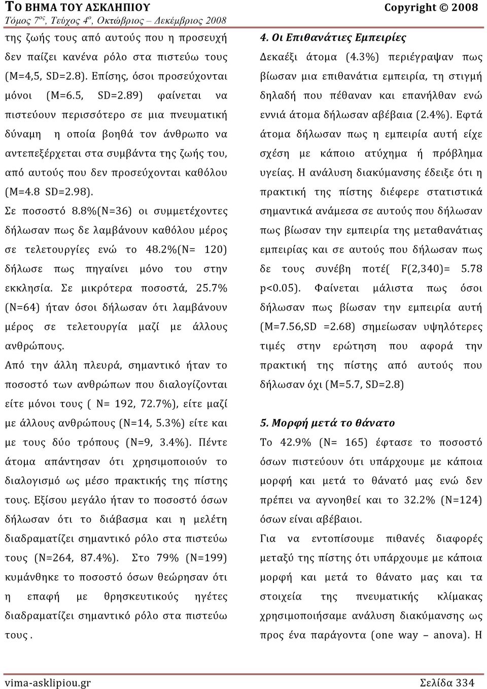 89) φαίνεται να πιστεύουν περισσότερο σε μια πνευματική δύναμη η οποία βοηθά τον άνθρωπο να αντεπεξέρχεται στα συμβάντα της ζωής του, από αυτούς που δεν προσεύχονται καθόλου (Μ=4.8 SD=2.98).