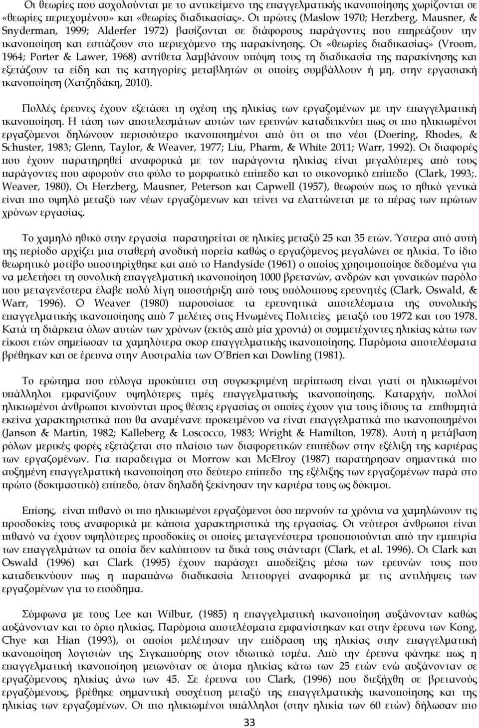 Οι «θεωρίες διαδικασίας» (Vroom, 1964; Porter & Lawer, 1968) αντίθετα λαμβάνουν υπόψη τους τη διαδικασία της παρακίνησης και εξετάζουν τα είδη και τις κατηγορίες μεταβλητών οι οποίες συμβάλλουν ή μη,