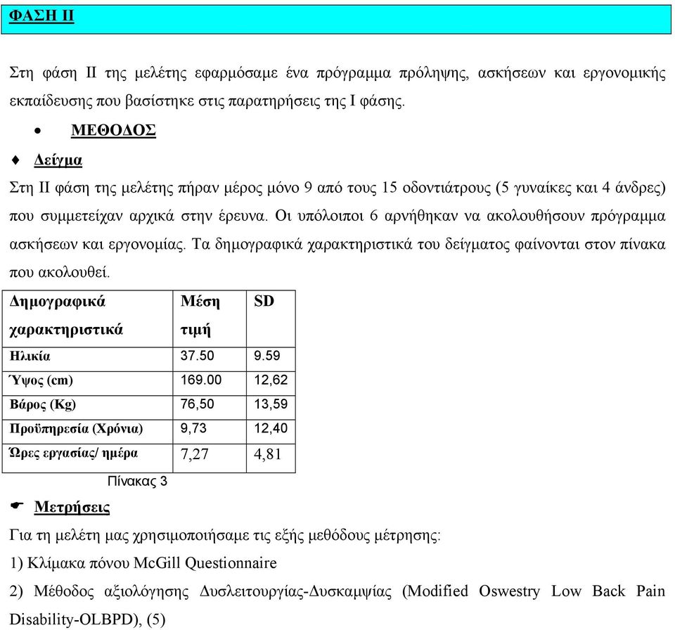 Οι υπόλοιποι 6 αρνήθηκαν να ακολουθήσουν πρόγραµµα ασκήσεων και εργονοµίας. Τα δηµογραφικά χαρακτηριστικά του δείγµατος φαίνονται στον πίνακα που ακολουθεί.