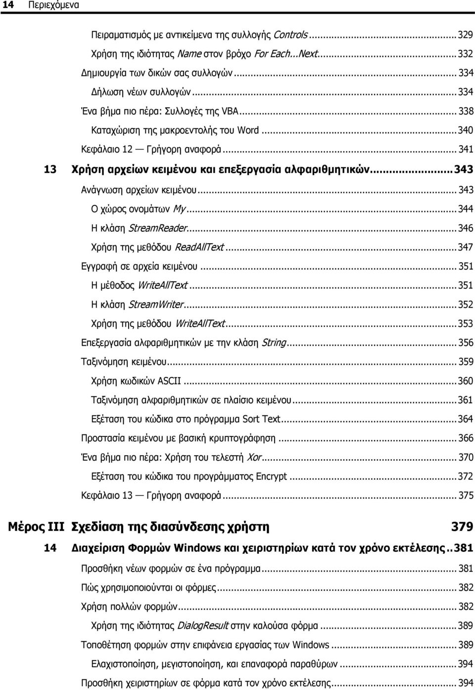 ..343 Ανάγνωση αρχείων κειμένου... 343 Ο χώρος ονομάτων My...344 Η κλάση StreamReader...346 Χρήση της μεθόδου ReadAllText...347 Εγγραφή σε αρχεία κειμένου... 351 Η μέθοδος WriteAllText.