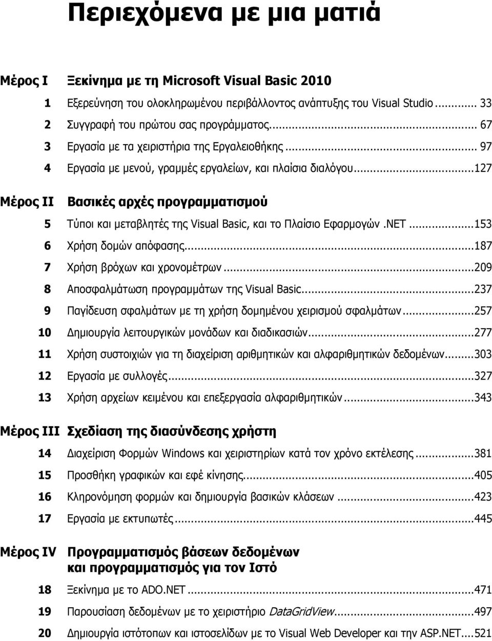 ..127 Μέρος ΙΙ Βασικές αρχές προγραμματισμού 5 Τύποι και μεταβλητές της Visual Basic, και το Πλαίσιο Εφαρμογών.NET...153 6 Χρήση δομών απόφασης...187 7 Χρήση βρόχων και χρονομέτρων.