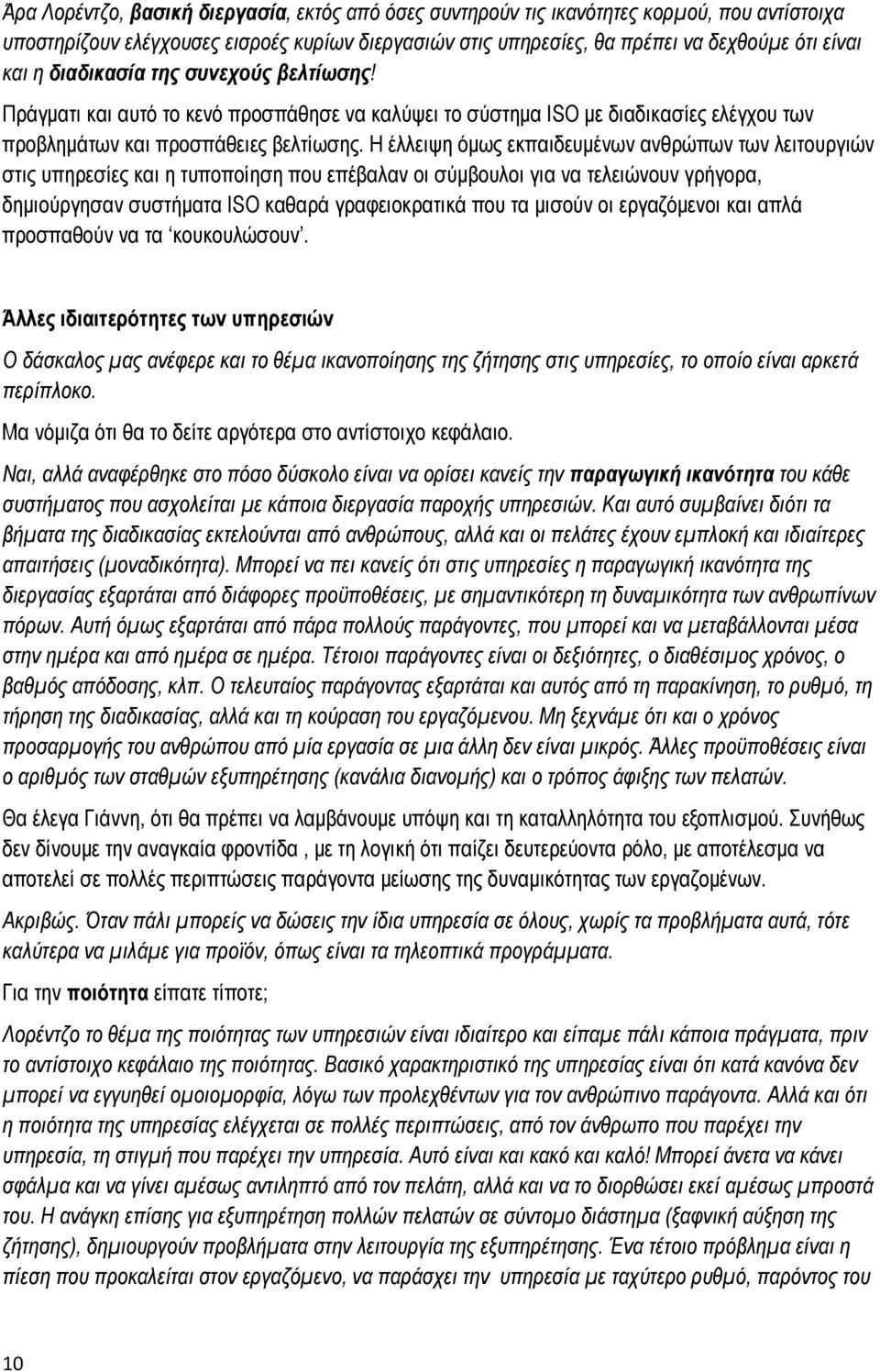 Η έλλειψη όμως εκπαιδευμένων ανθρώπων των λειτουργιών στις υπηρεσίες και η τυποποίηση που επέβαλαν οι σύμβουλοι για να τελειώνουν γρήγορα, δημιούργησαν συστήματα ISO καθαρά γραφειοκρατικά που τα