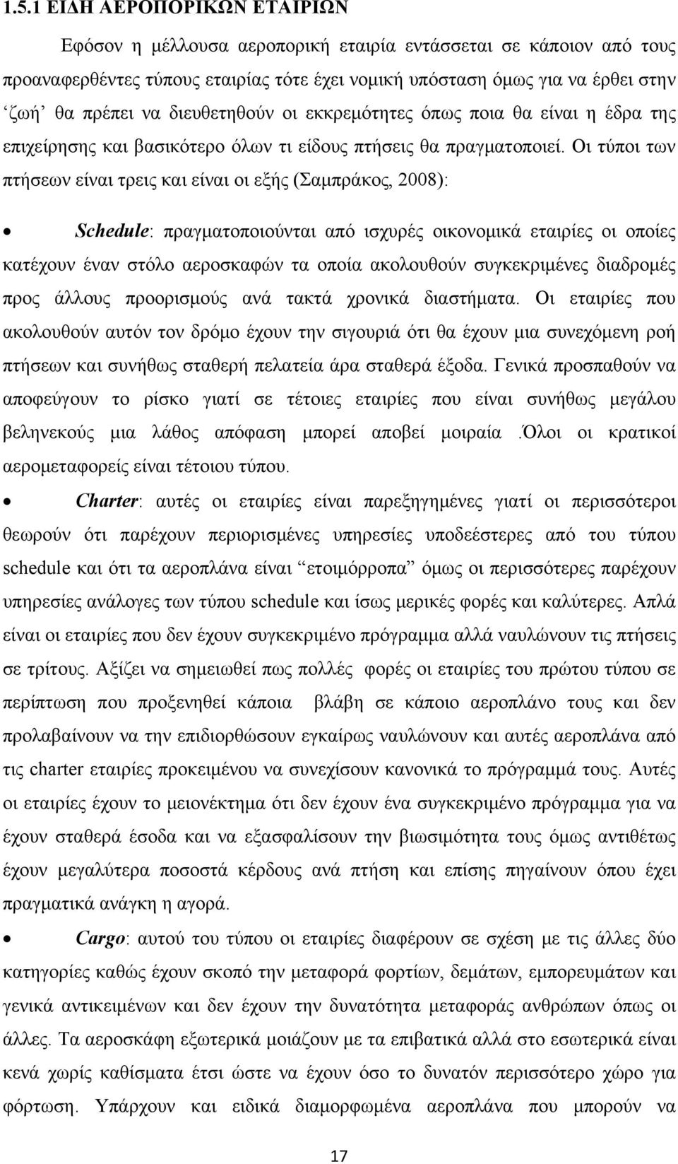 Οι τύποι των πτήσεων είναι τρεις και είναι οι εξής (Σαμπράκος, 2008): Schedule: πραγματοποιούνται από ισχυρές οικονομικά εταιρίες οι οποίες κατέχουν έναν στόλο αεροσκαφών τα οποία ακολουθούν