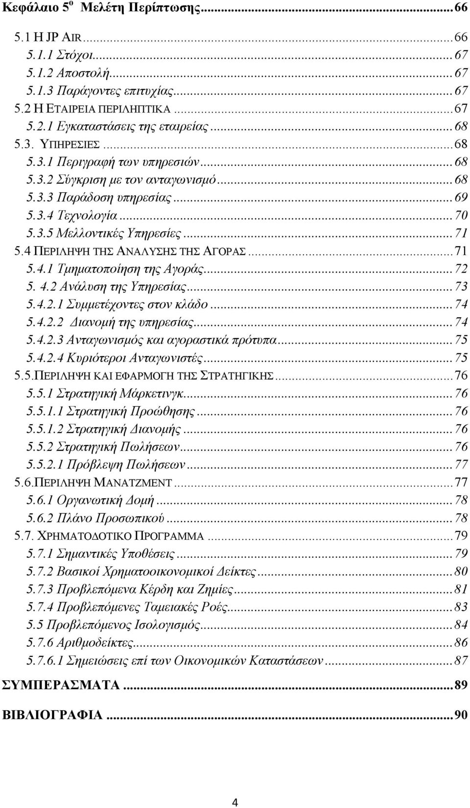 4 ΠΕΡΙΛΗΨΗ ΤΗΣ ΑΝΑΛΥΣΗΣ ΤΗΣ ΑΓΟΡΑΣ... 71 5.4.1 Τμηματοποίηση της Αγοράς... 72 5. 4.2 Ανάλυση της Υπηρεσίας... 73 5.4.2.1 Συμμετέχοντες στον κλάδο... 74 5.4.2.2 Διανομή της υπηρεσίας... 74 5.4.2.3 Ανταγωνισμός και αγοραστικά πρότυπα.