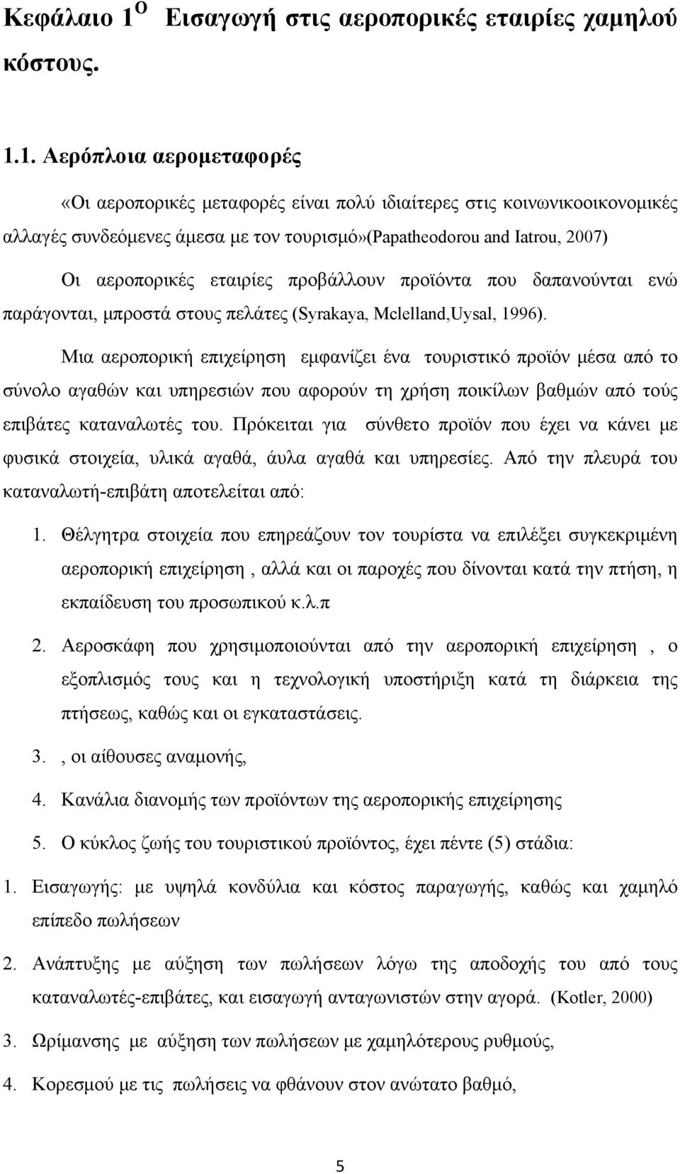 1. Αερόπλοια αερομεταφορές «Οι αεροπορικές μεταφορές είναι πολύ ιδιαίτερες στις κοινωνικοοικονομικές αλλαγές συνδεόμενες άμεσα με τον τουρισμό»(papatheodorou and Iatrou, 2007) Οι αεροπορικές εταιρίες