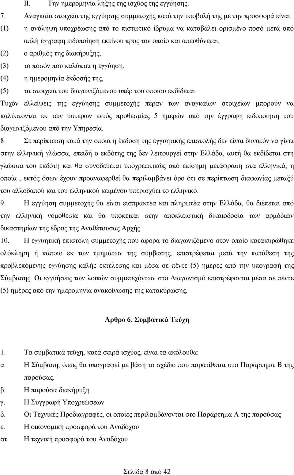 εκείνου προς τον οποίο και απευθύνεται, (2) ο αριθμός της διακήρυξης, (3) το ποσόν που καλύπτει η εγγύηση, (4) η ημερομηνία έκδοσής της, (5) τα στοιχεία του διαγωνιζόμενου υπέρ του οποίου εκδίδεται.