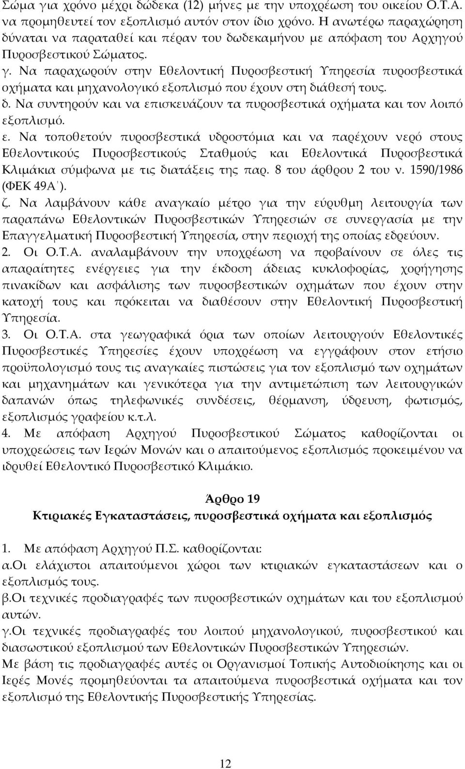 Να παραχωρούν στην Εθελοντική Πυροσβεστική Υπηρεσία πυροσβεστικά οχήματα και μηχανολογικό εξοπλισμό που έχουν στη διάθεσή τους. δ. Να συντηρούν και να επισκευάζουν τα πυροσβεστικά οχήματα και τον λοιπό εξοπλισμό.