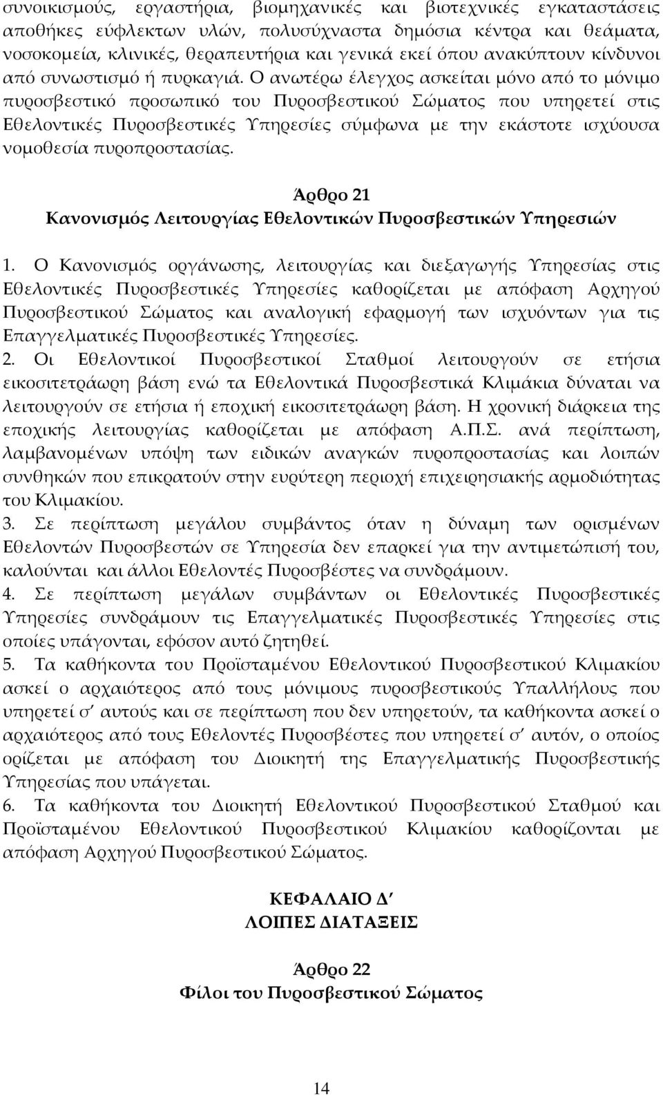 Ο ανωτέρω έλεγχος ασκείται μόνο από το μόνιμο πυροσβεστικό προσωπικό του Πυροσβεστικού Σώματος που υπηρετεί στις Εθελοντικές Πυροσβεστικές Υπηρεσίες σύμφωνα με την εκάστοτε ισχύουσα νομοθεσία