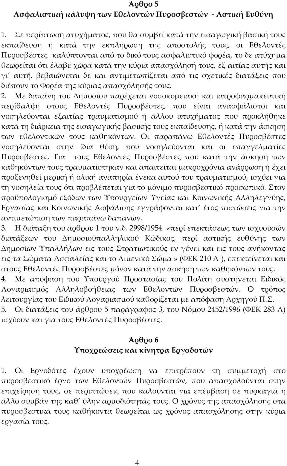 δε ατύχημα θεωρείται ότι έλαβε χώρα κατά την κύρια απασχόλησή τους, εξ αιτίας αυτής και γι αυτή, βεβαιώνεται δε και αντιμετωπίζεται από τις σχετικές διατάξεις που διέπουν το Φορέα της κύριας