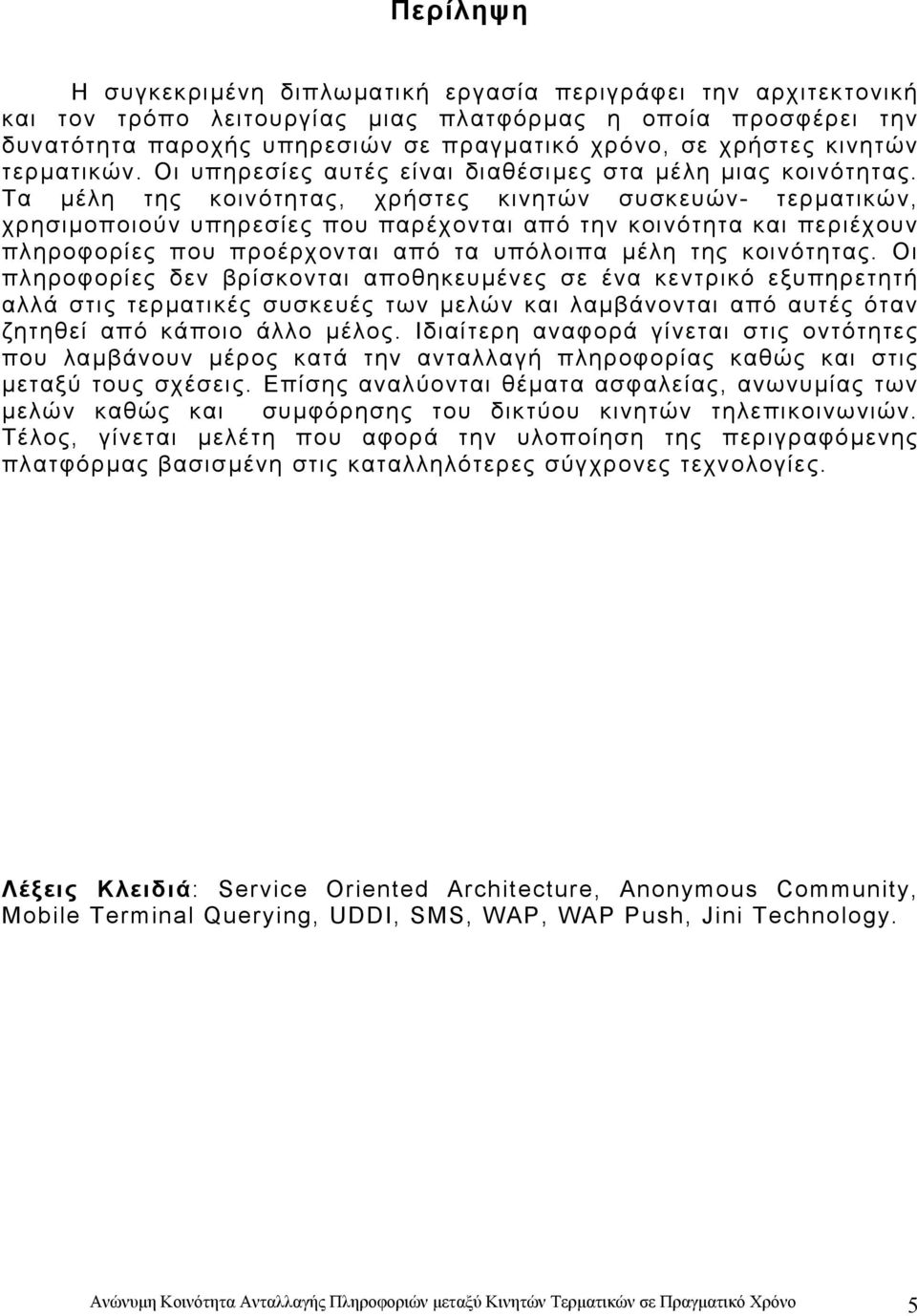 Τα µέλη της κοινότητας, χρήστες κινητών συσκευών- τερµατικών, χρησιµοποιούν υπηρεσίες που παρέχονται από την κοινότητα και περιέχουν πληροφορίες που προέρχονται από τα υπόλοιπα µέλη της κοινότητας.