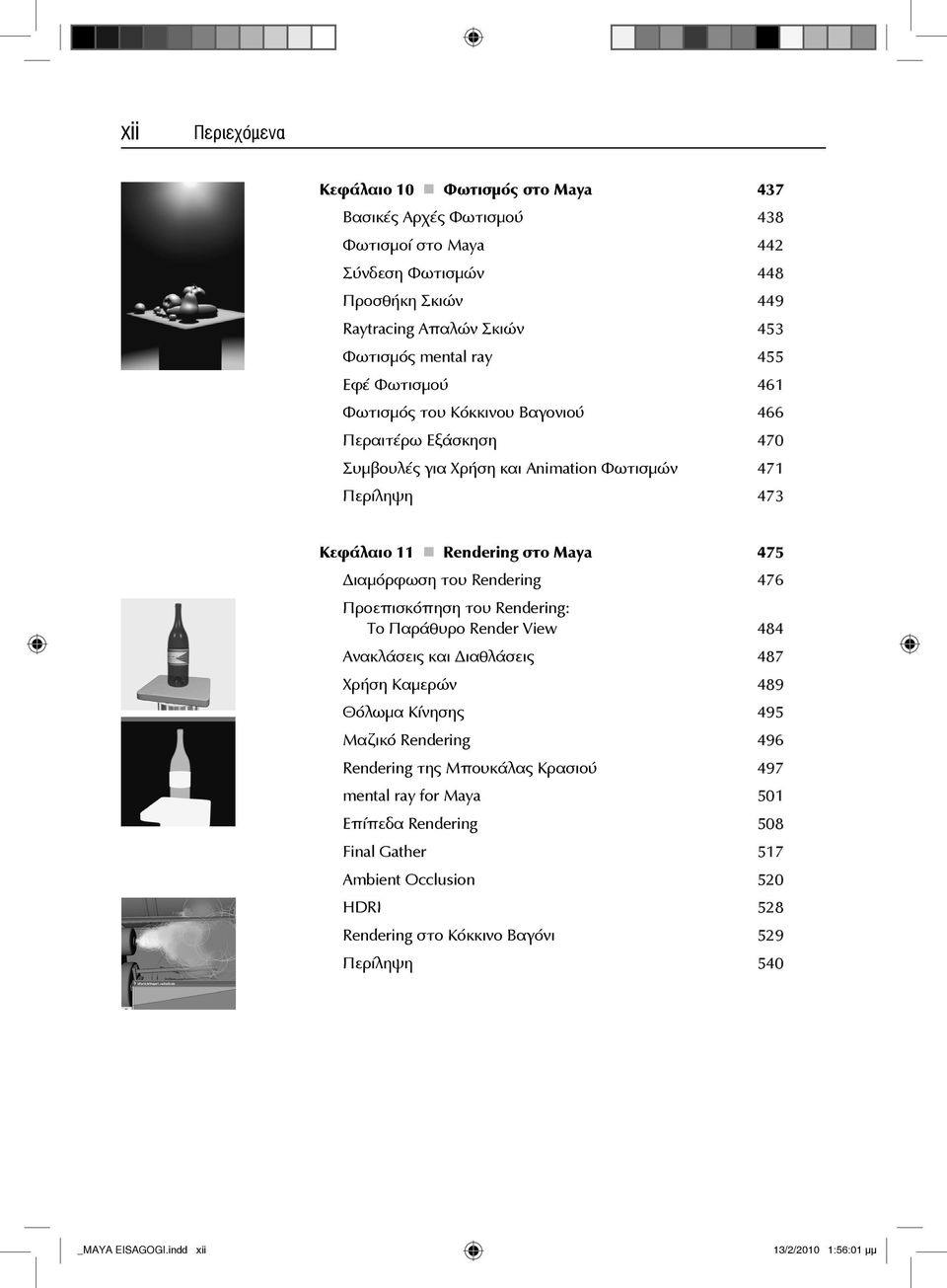 Rendering 476 Προεπισκόπηση του Rendering: Το Παράθυρο Render View 484 Ανακλάσεις και ιαθλάσεις 487 Χρήση Καμερών 489 Θόλωμα Κίνησης 495 Μαζικό Rendering 496 Rendering της Μπουκάλας