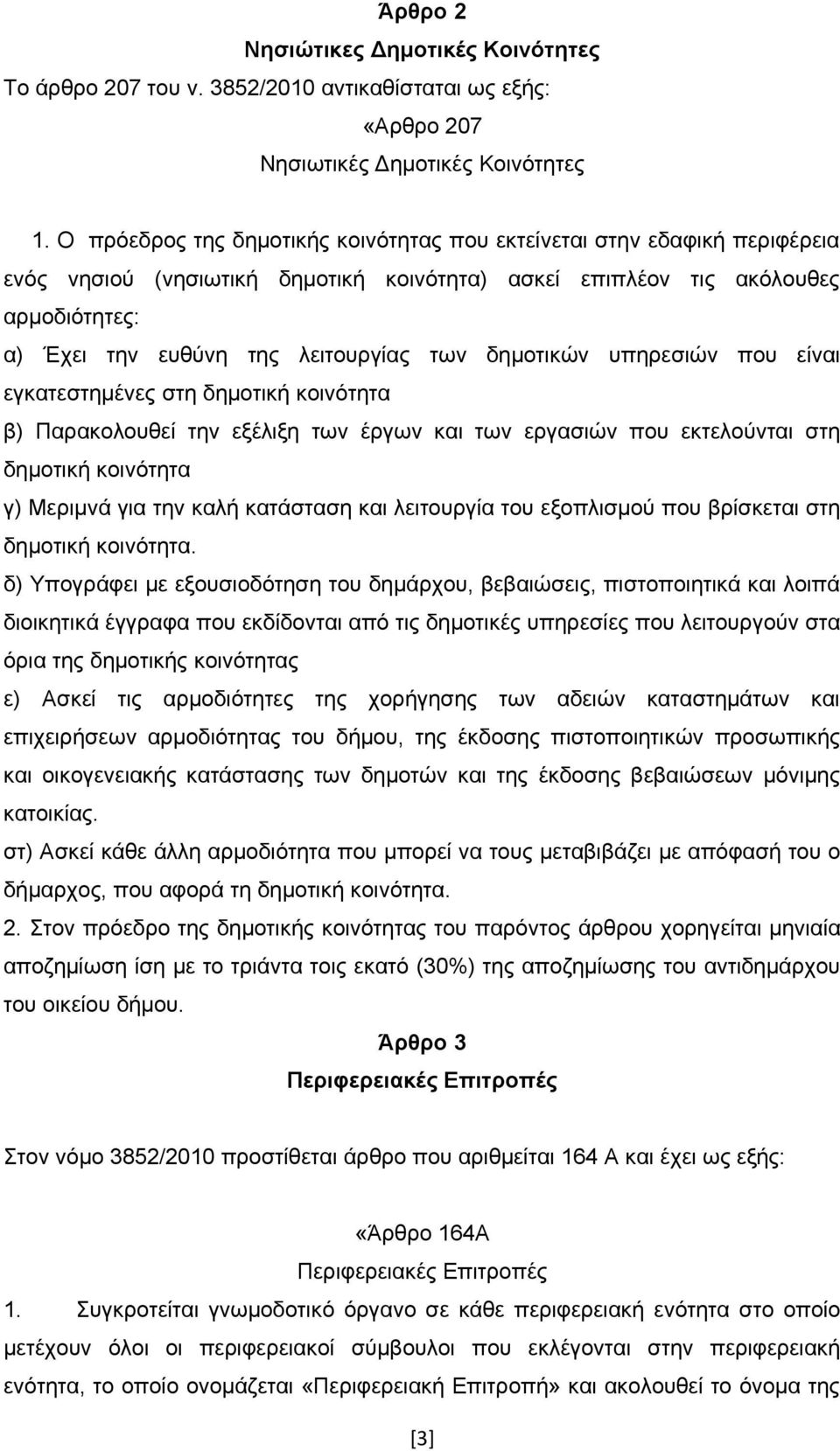 δημοτικών υπηρεσιών που είναι εγκατεστημένες στη δημοτική κοινότητα β) Παρακολουθεί την εξέλιξη των έργων και των εργασιών που εκτελούνται στη δημοτική κοινότητα γ) Μεριμνά για την καλή κατάσταση και