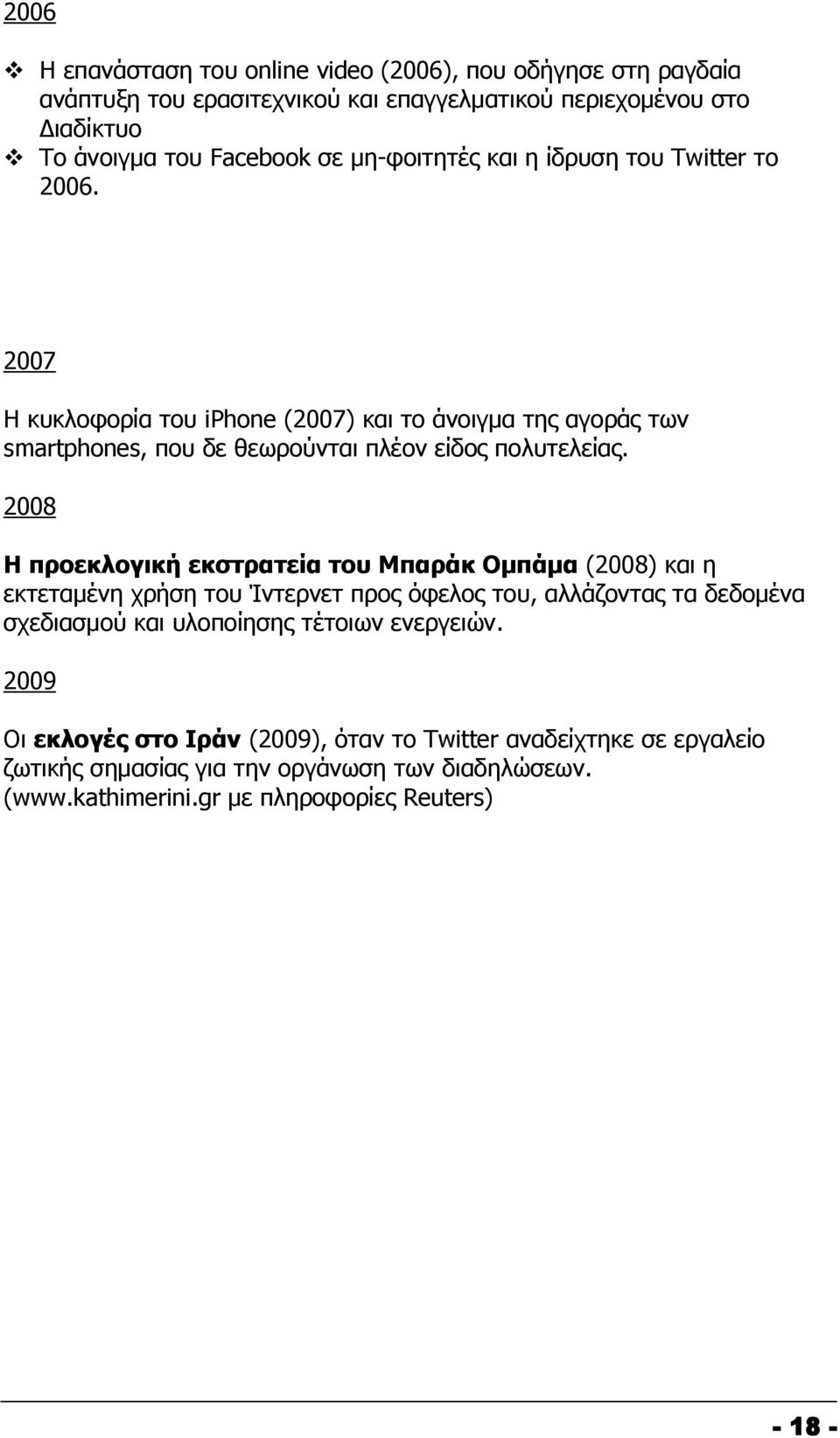 2008 Η προεκλογική εκστρατεία του Μπαράκ Ομπάμα (2008) και η εκτεταμένη χρήση του Ίντερνετ προς όφελος του, αλλάζοντας τα δεδομένα σχεδιασμού και υλοποίησης τέτοιων