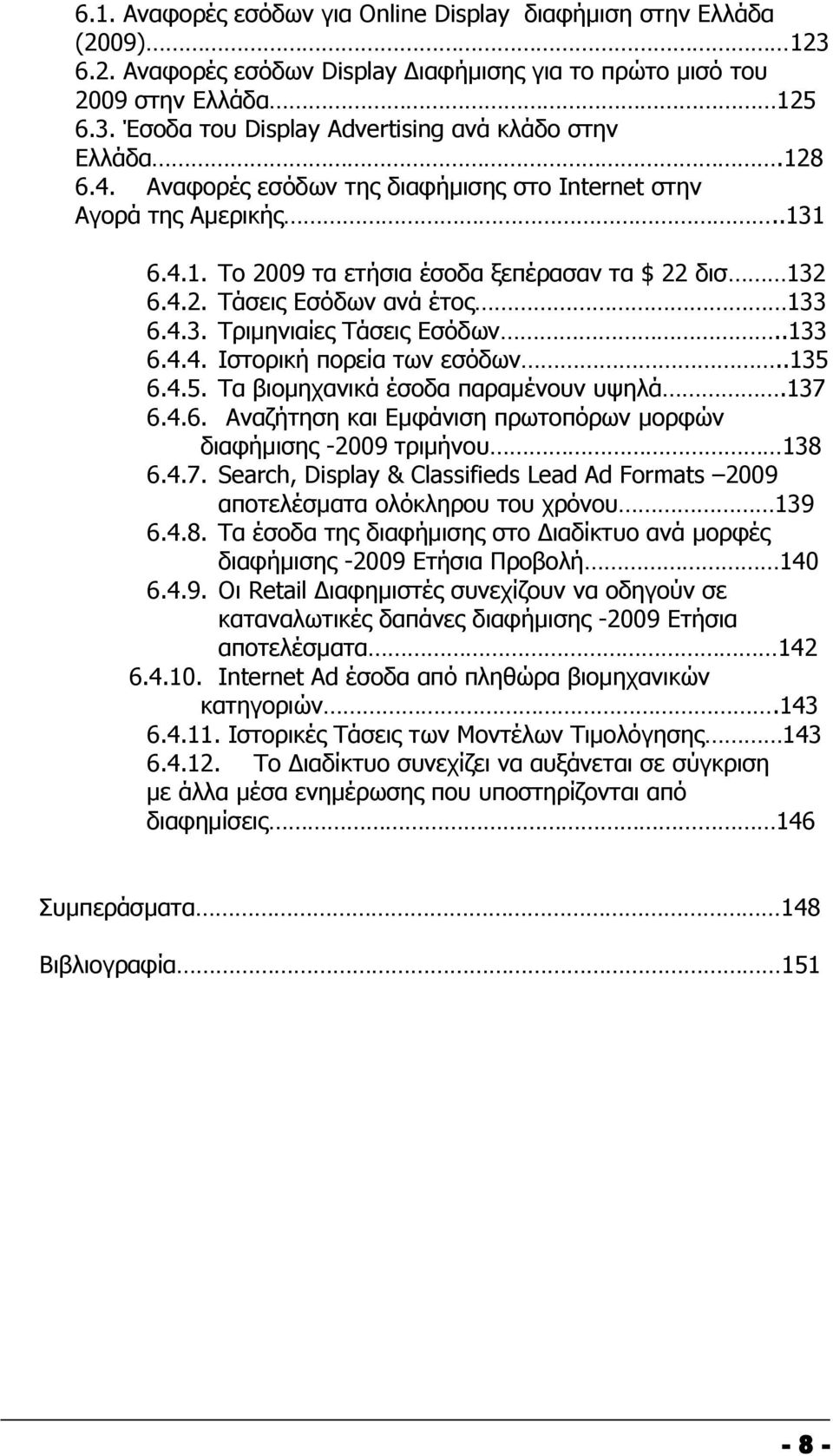 .133 6.4.4. Ιστορική πορεία των εσόδων..135 6.4.5. Τα βιομηχανικά έσοδα παραμένουν υψηλά.137 6.4.6. Αναζήτηση και Εμφάνιση πρωτοπόρων μορφών διαφήμισης -2009 τριμήνου 138 6.4.7. Search, Display & Classifieds Lead Ad Formats 2009 αποτελέσματα ολόκληρου του χρόνου 139 6.