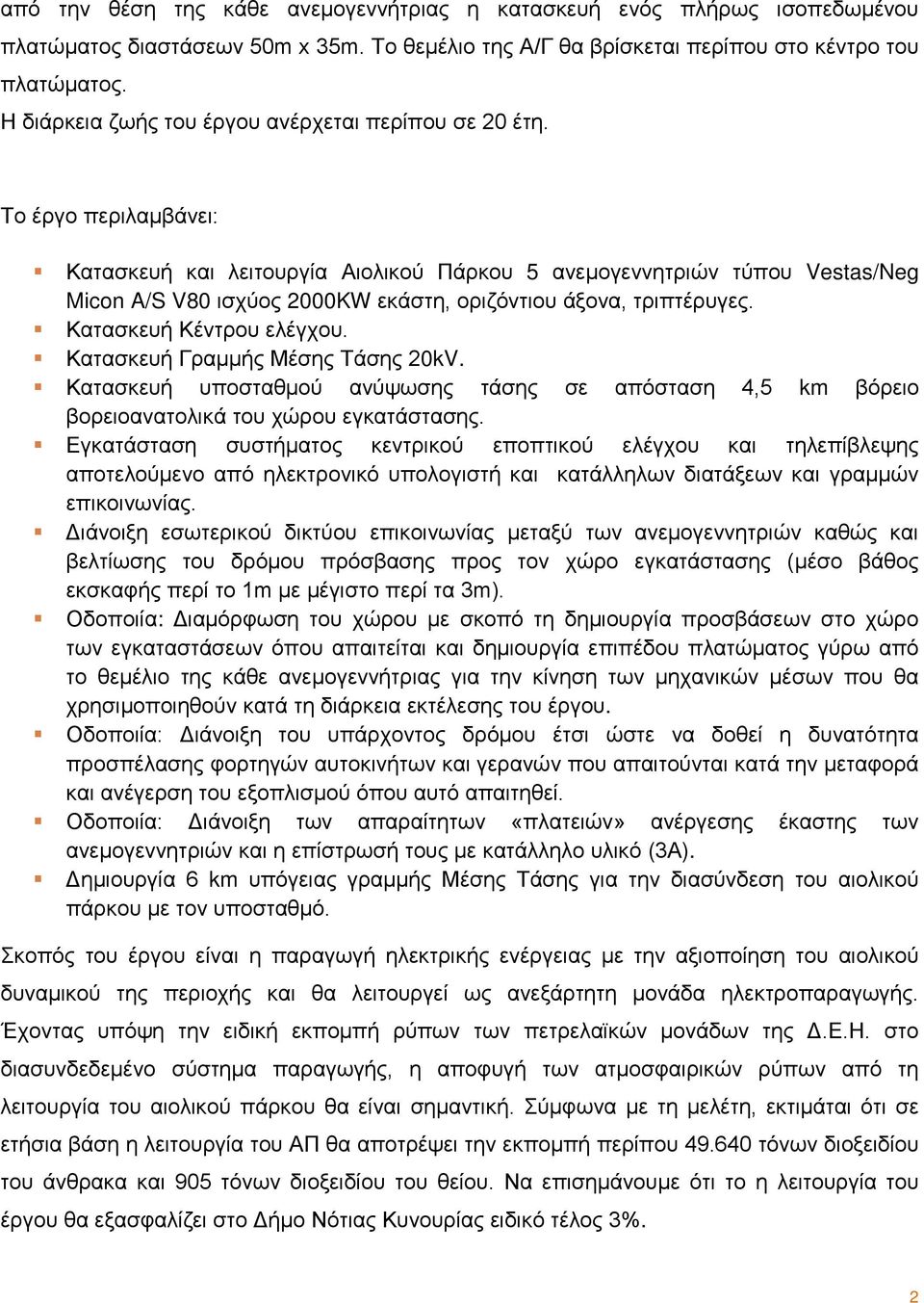 Το έργο περιλαμβάνει: Κατασκευή και λειτουργία Αιολικού Πάρκου 5 ανεμογεννητριών τύπου Vestas/Neg Micon A/S V80 ισχύος 2000KW εκάστη, οριζόντιου άξονα, τριπτέρυγες. Κατασκευή Κέντρου ελέγχου.