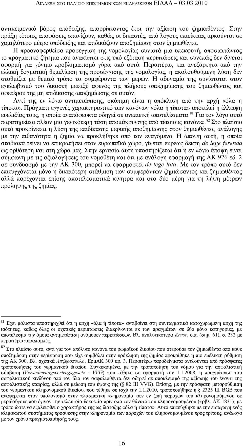 Η προαναφερθείσα προσέγγιση της νομολογίας συνιστά μια υπεκφυγή, αποσιωπώντας το πραγματικό ζήτημα που ανακύπτει στις υπό εξέταση περιπτώσεις και συνεπώς δεν δίνεται αφορμή για γόνιμο προβληματισμό