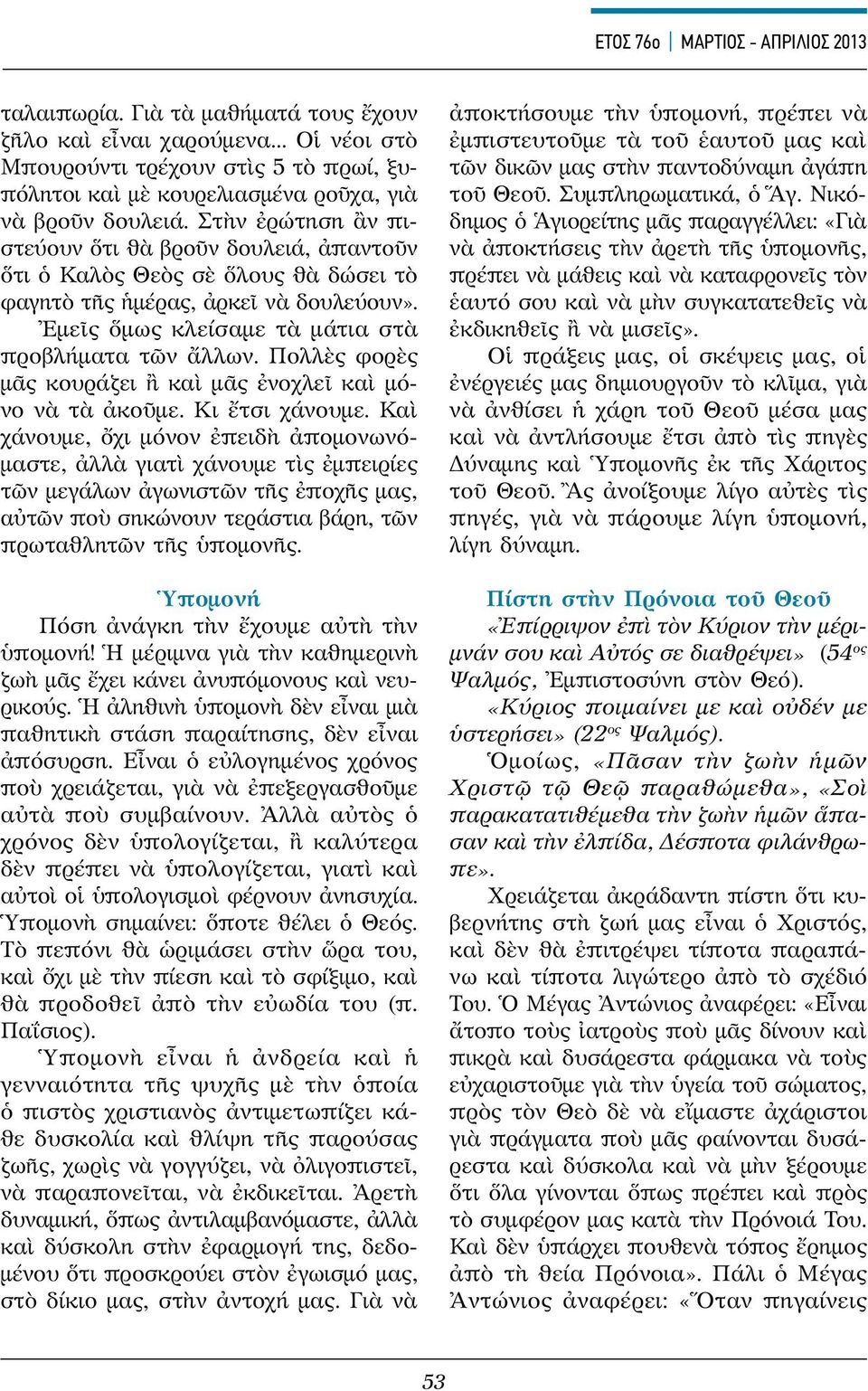 Στὴν ἐρώτηση ἂν πιστεύουν ὅτι θὰ βροῦν δουλειά, ἀπαντοῦν ὅτι ὁ Καλὸς Θεὸς σὲ ὅλους θὰ δώσει τὸ φαγητὸ τῆς ἡμέρας, ἀρκεῖ νὰ δουλεύουν». Ἐμεῖς ὅμως κλείσαμε τὰ μάτια στὰ προβλήματα τῶν ἄλλων.