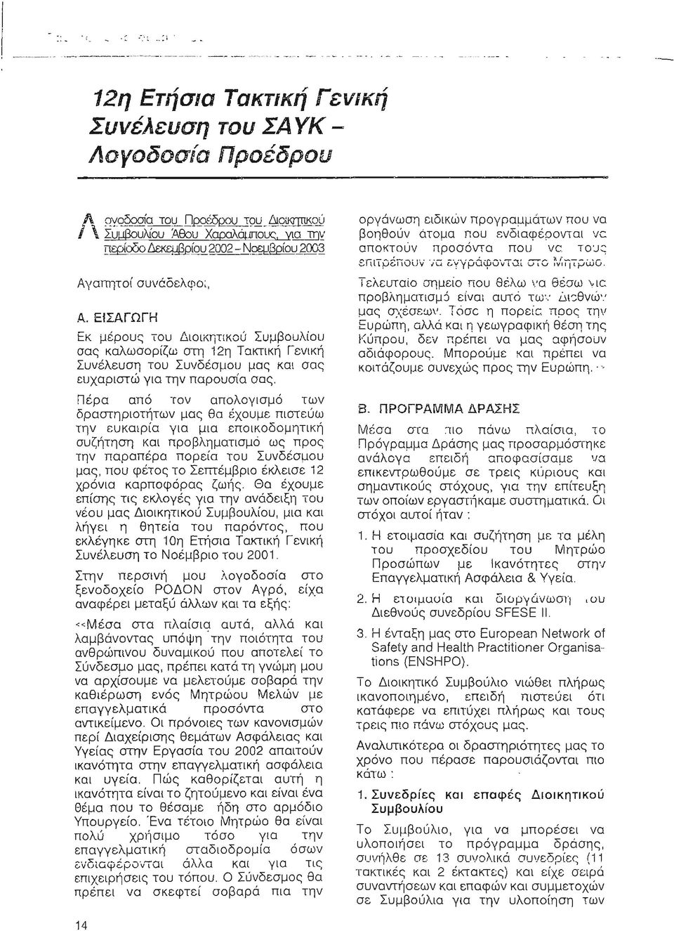 Πέρα από τον απολογισμό των δραστηριοτήτων μας θα έχουμε πιστεύω την ευκαιρία για μια εποικοδομητική συζήτηση και προβληματισμό ως προς την παραπέρα πορεία του Συνδέσμου μας, που φέτος το Σεmέμβριο