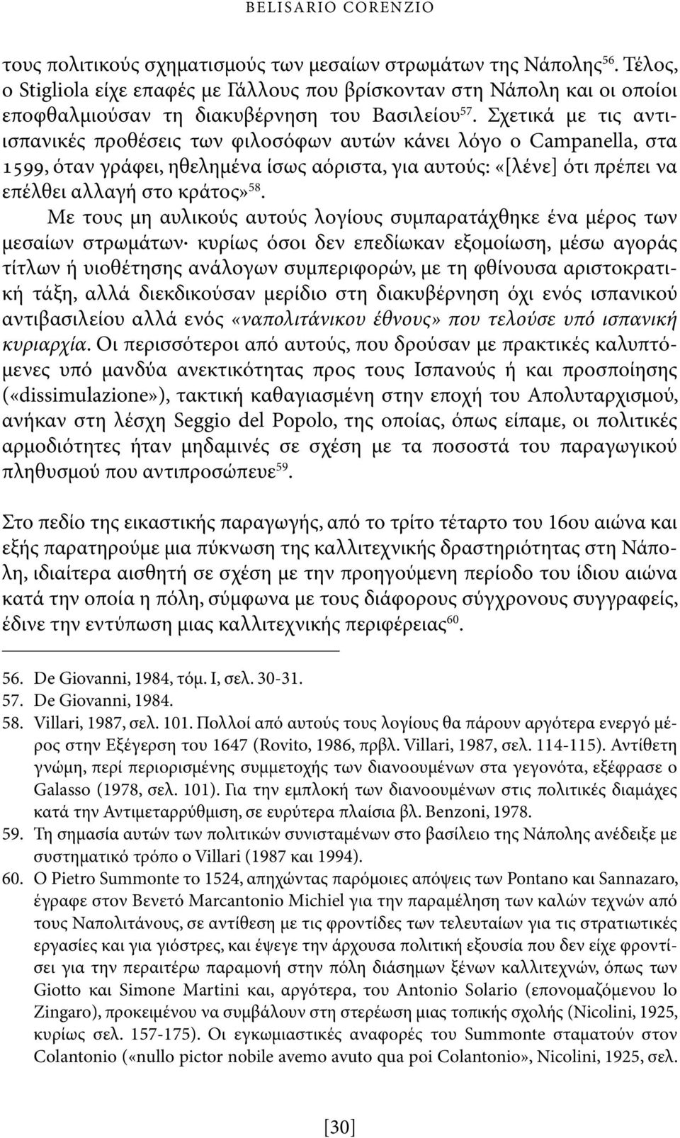 Σχετικά με τις αντιισπανικές προθέσεις των φιλοσόφων αυτών κάνει λόγο ο Campanella, στα 1599, όταν γράφει, ηθελημένα ίσως αόριστα, για αυτούς: «[λένε] ότι πρέπει να επέλθει αλλαγή στο κράτος» 58.