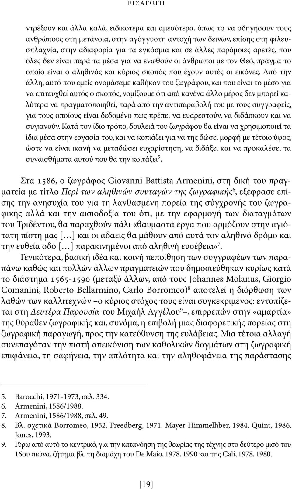 Από την άλλη, αυτό που εμείς ονομάσαμε καθήκον του ζωγράφου, και που είναι το μέσο για να επιτευχθεί αυτός ο σκοπός, νομίζουμε ότι από κανένα άλλο μέρος δεν μπορεί καλύτερα να πραγματοποιηθεί, παρά