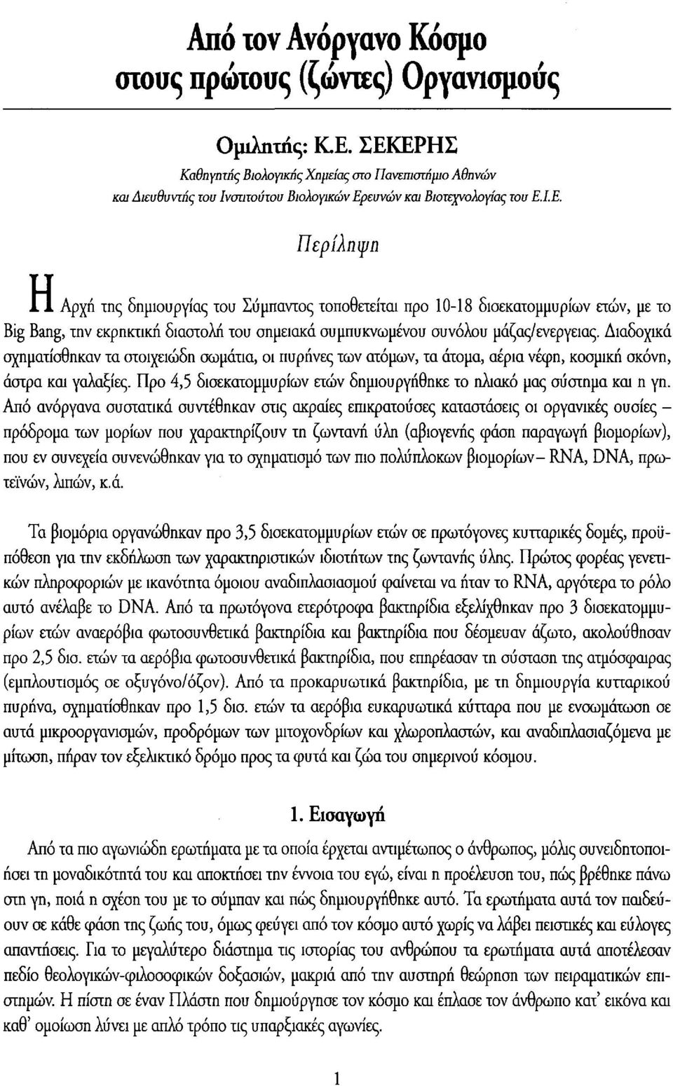 Διαδοχικά σχηματίσθηκαν τα στοιχειώδη σωμάτια, οι πυρήνες των ατόμων, τα άτομα, αέρια νέφη, κοσμική σκόνη, άστρα και γαλαξίες.