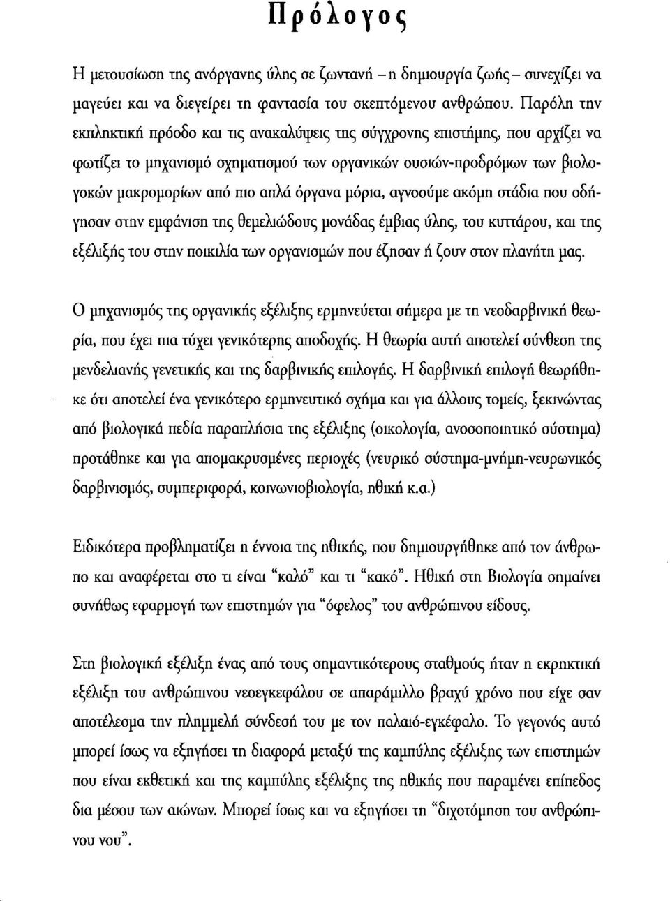 μόρια, αγνοούμε ακόμη στάδια που οδήγησαν στην εμφάνιση της θεμελιώδους μονάδας έμβιας ύλης, του κυττάρου, και της εξέλιξης του στην ποικιλία των οργανισμών που έζησαν ή ζουν στον πλανήτη μας.