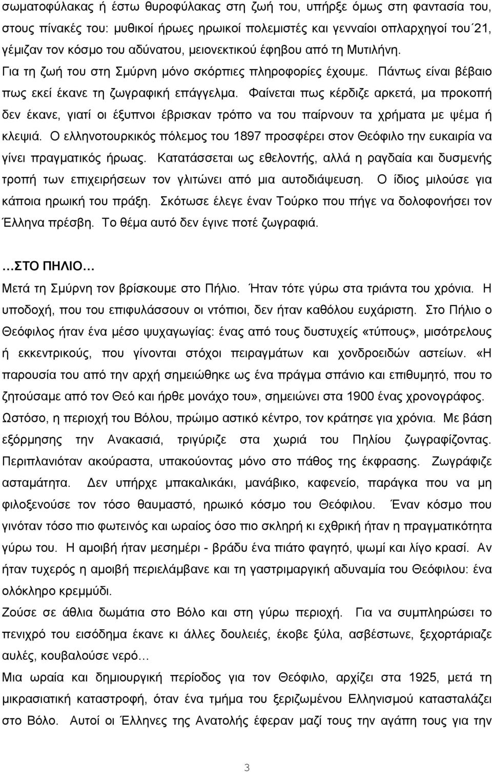 Φαίνεται πως κέρδιζε αρκετά, μα προκοπή δεν έκανε, γιατί οι έξυπνοι έβρισκαν τρόπο να του παίρνουν τα χρήματα με ψέμα ή κλεψιά.