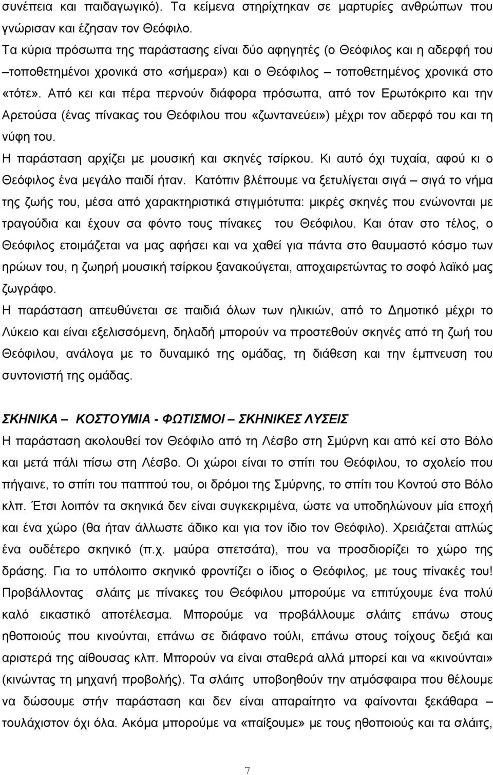 Από κει και πέρα περνούν διάφορα πρόσωπα, από τον Ερωτόκριτο και την Αρετούσα (ένας πίνακας του Θεόφιλου που «ζωντανεύει») μέχρι τον αδερφό του και τη νύφη του.