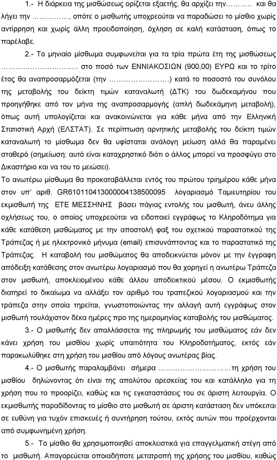 - Το μηνιαίο μίσθωμα συμφωνείται για τα τρία πρώτα έτη της μισθώσεως.. στο ποσό των ΕΝΝΙΑΚΟΣΙΩΝ (900,00) ΕΥΡΩ και το τρίτο έτος θα αναπροσαρμόζεται (την.