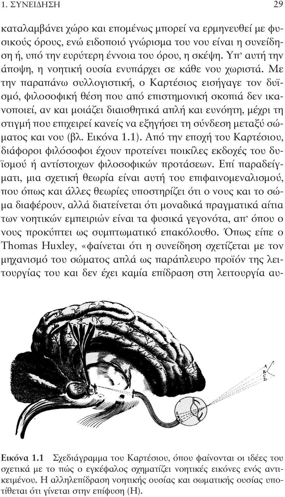 Με την παραπάνω συλλογιστική, ο Καρτέσιος εισήγαγε τον δυϊσμό, φιλοσοφική θέση που από επιστημονική σκοπιά δεν ικανοποιεί, αν και μοιάζει διαισθητικά απλή και ευνόητη, μέχρι τη στιγμή που επιχειρεί