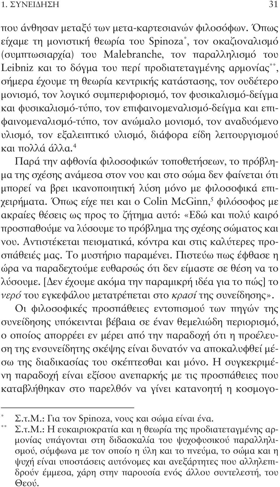 θεωρία κεντρικής κατάστασης, τον ουδέτερο μονισμό, τον λογικό συμπεριφορισμό, τον φυσικαλισμό-δείγμα και φυσικαλισμό-τύπο, τον επιφαινομεναλισμό-δείγμα και επιφαινομεναλισμό-τύπο, τον ανώμαλο