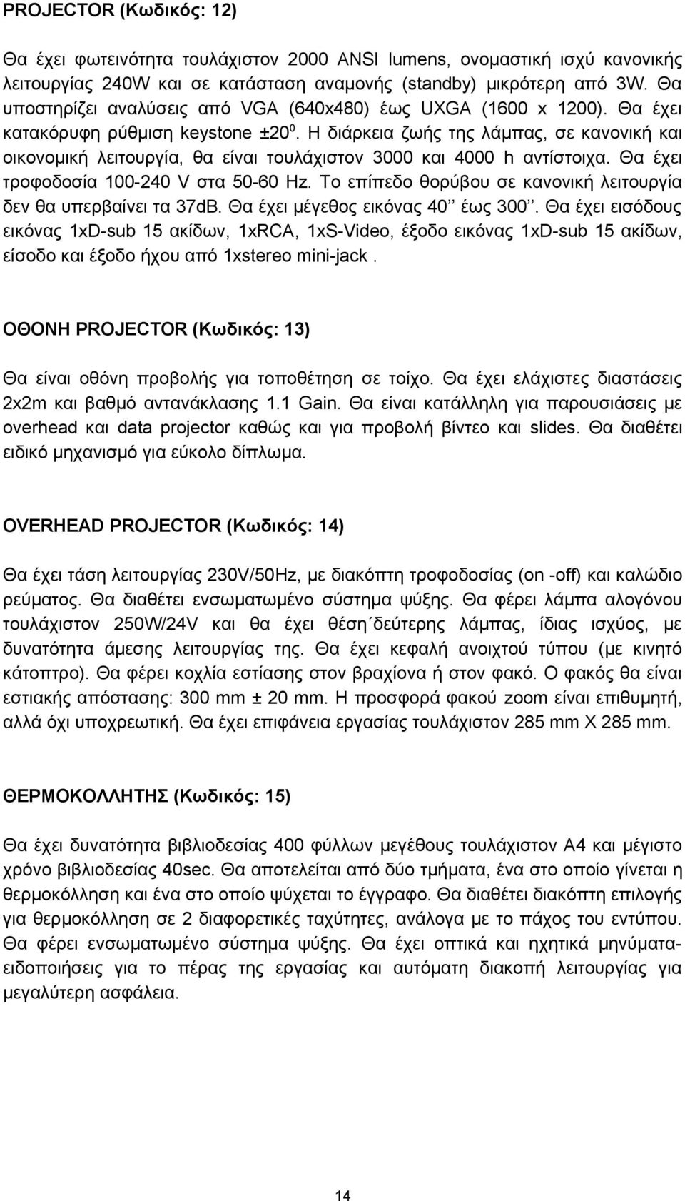 H διάρκεια ζωής της λάμπας, σε κανονική και οικονομική λειτουργία, θα είναι τουλάχιστον 3000 και 4000 h αντίστοιχα. Θα έχει τροφοδοσία 100-240 V στα 50-60 Hz.