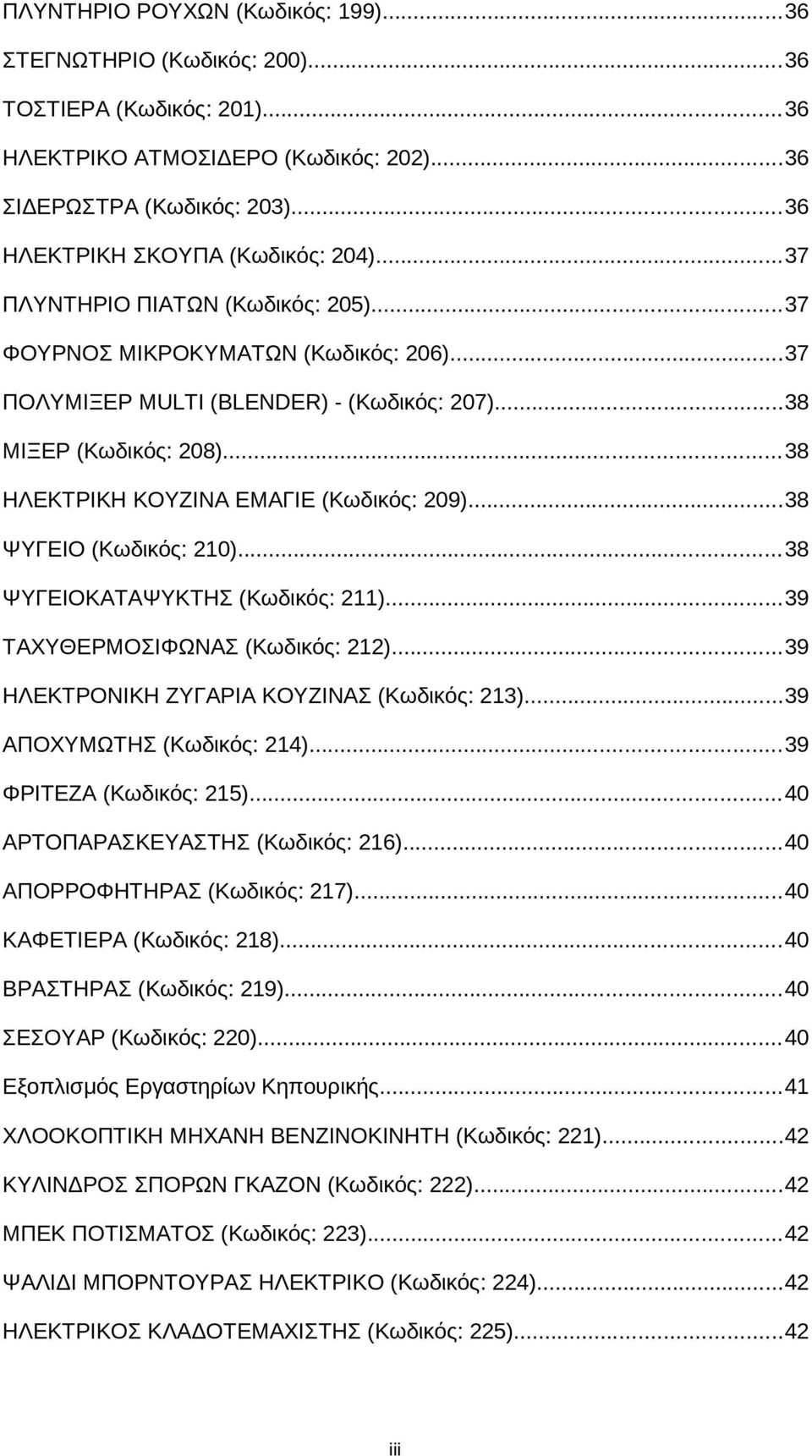 ..38 ΨΥΓΕΙΟ (Κωδικός: 210)...38 ΨΥΓΕΙΟΚΑΤΑΨΥΚΤΗΣ (Κωδικός: 211)...39 ΤΑΧΥΘΕΡΜΟΣΙΦΩΝΑΣ (Κωδικός: 212)...39 ΗΛΕΚΤΡΟΝΙΚΗ ΖΥΓΑΡΙΑ ΚΟΥΖΙΝΑΣ (Κωδικός: 213)...39 ΑΠΟΧΥΜΩΤΗΣ (Κωδικός: 214).