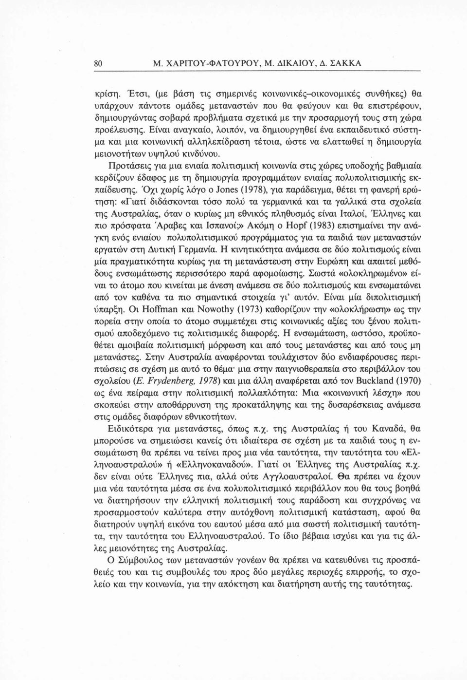 στη χώρα προέλευσης. Είναι αναγκαίο, λοιπόν, να δημιουργηθεί ένα εκπαιδευτικό σύστημα και μια κοινωνική αλληλεπίδραση τέτοια, ώστε να ελαττωθεί η δημιουργία μειονοτήτων υψηλού κινδύνου.