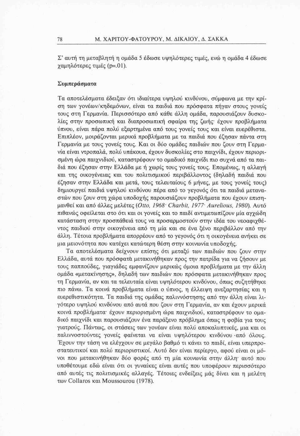 Περισσότερο από κάθε άλλη ομάδα, παρουσιάζουν δυσκολίες στην προσωπική και διαπροσωπική σφαίρα της ζωής έχουν προβλήματα ύπνου, είναι πάρα πολύ εξαρτημένα από τους γονείς τους και είναι ευερέθιστα.