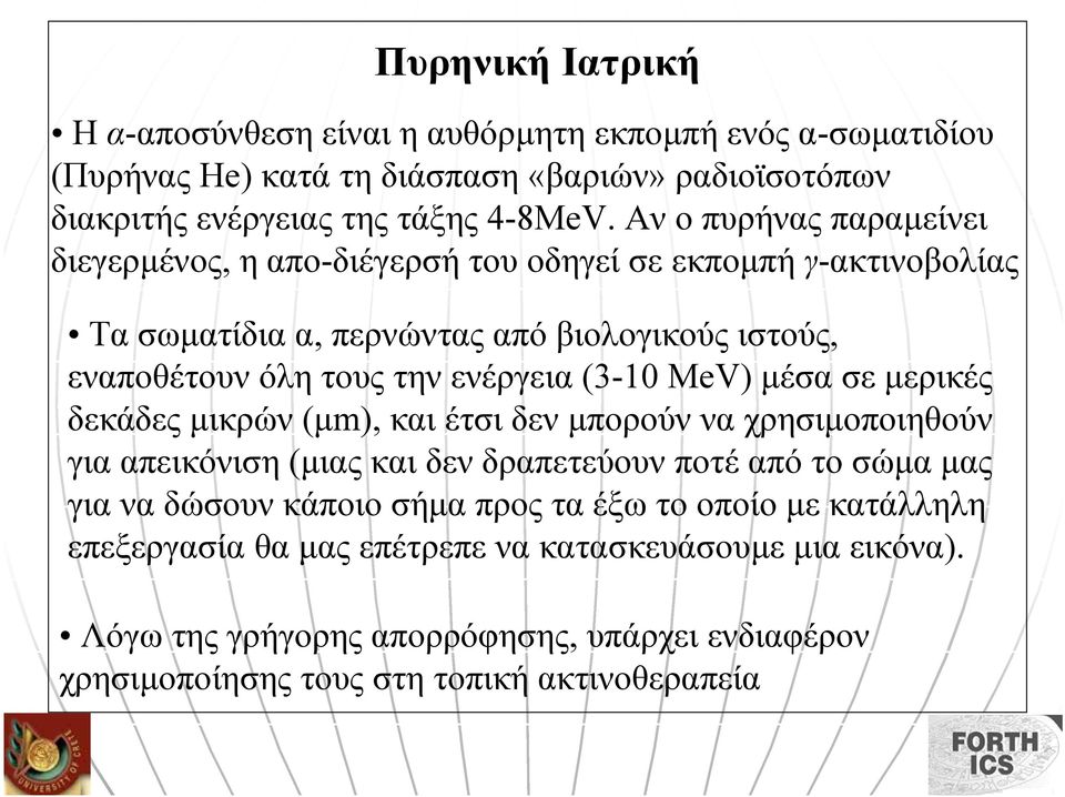 (3-10 MeV) µέσα σε µερικές δεκάδες µικρών (µm), και έτσι δεν µπορούν να χρησιµοποιηθούν για απεικόνιση (µιας και δεν δραπετεύουν ποτέ από το σώµα µας για να δώσουν κάποιο σήµα