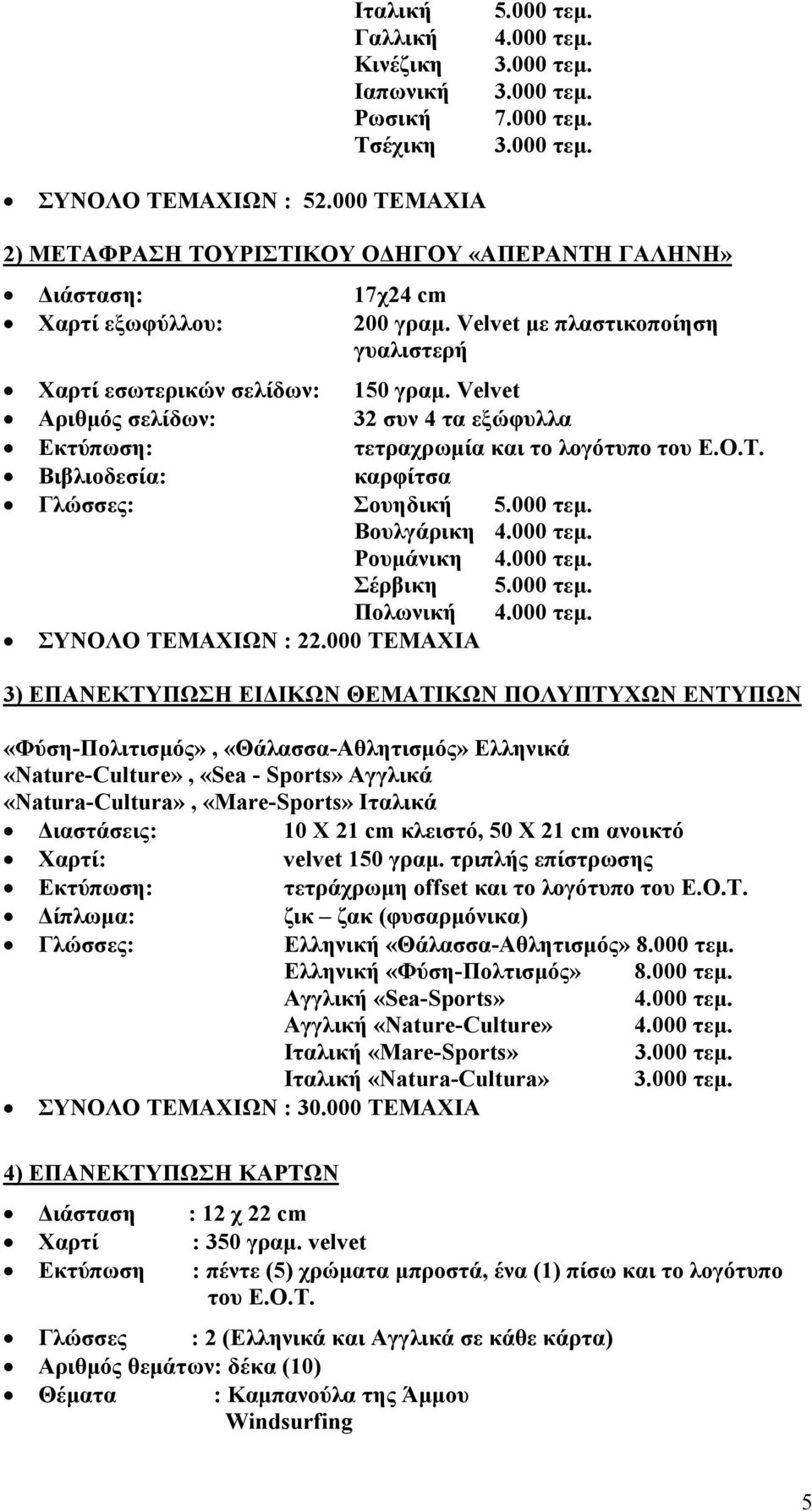 Velvet Αριθμός σελίδων: 32 συν 4 τα εξώφυλλα Εκτύπωση: τετραχρωμία και το λογότυπο του Ε.Ο.Τ. Βιβλιοδεσία: καρφίτσα Γλώσσες: Σουηδική 5.000 τεμ. Βουλγάρικη 4.000 τεμ. Ρουμάνικη 4.000 τεμ. Σέρβικη 5.