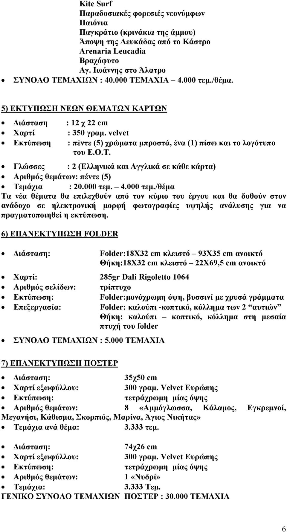 000 τεμ. 4.000 τεμ./θέμα Τα νέα θέματα θα επιλεχθούν από τον κύριο του έργου και θα δοθούν στον ανάδοχο σε ηλεκτρονική μορφή φωτογραφίες υψηλής ανάλυσης για να πραγματοποιηθεί η εκτύπωση.