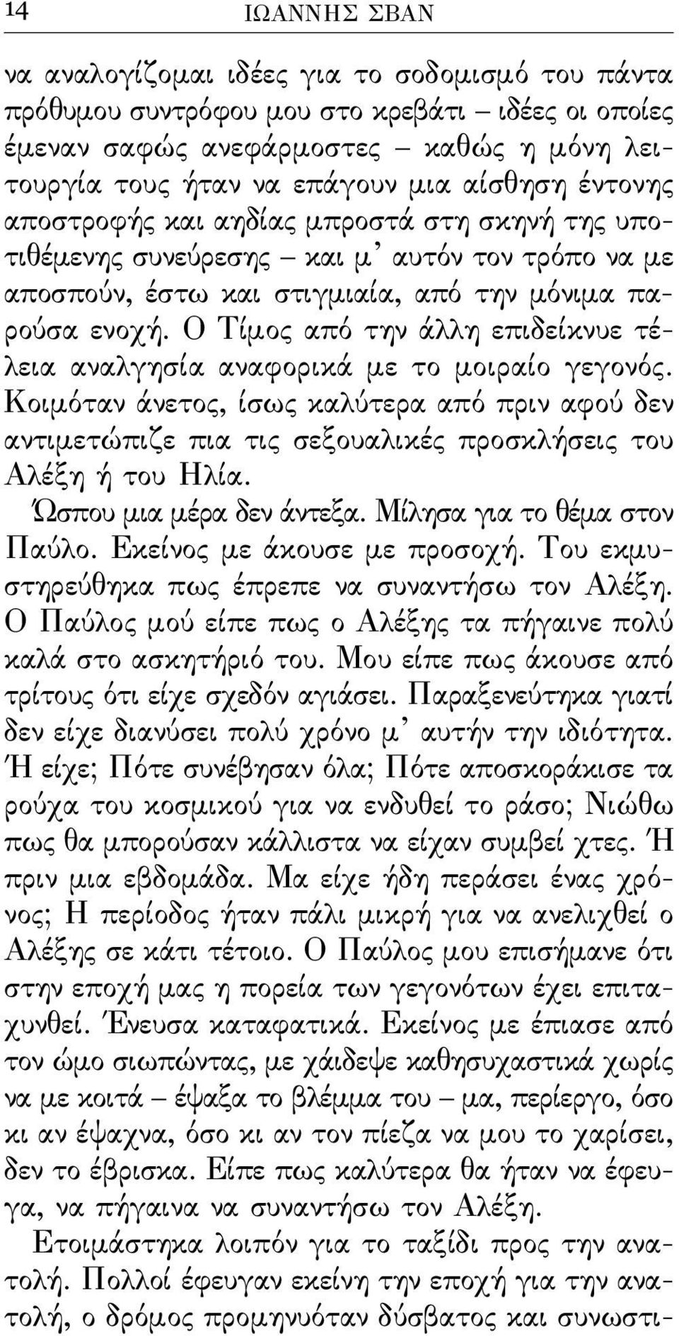 Ο Τίμος από την άλλη επιδείκνυε τέλεια αναλγησία αναϕορικά με το μοιραίο γεγονός. Κοιμόταν άνετος, ίσως καλύτερα από πριν αϕού δεν αντιμετώπιζε πια τις σεξουαλικές προσκλήσεις του Αλέξη ή του Ηλία.