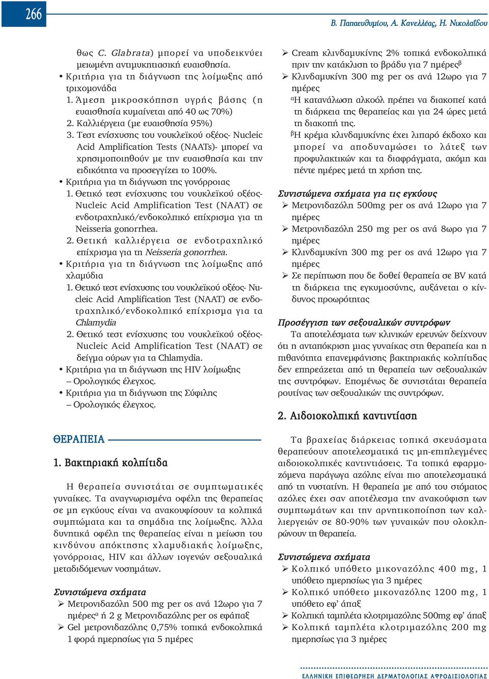Τεστ ενίσχυσης του νουκλεϊκού οξέος- Nucleic Acid Amplification Tests (NAATs)- μπορεί να χρησιμοποιηθούν με την ευαισθησία και την ειδικότητα να πρoσεγγίζει το 100%.