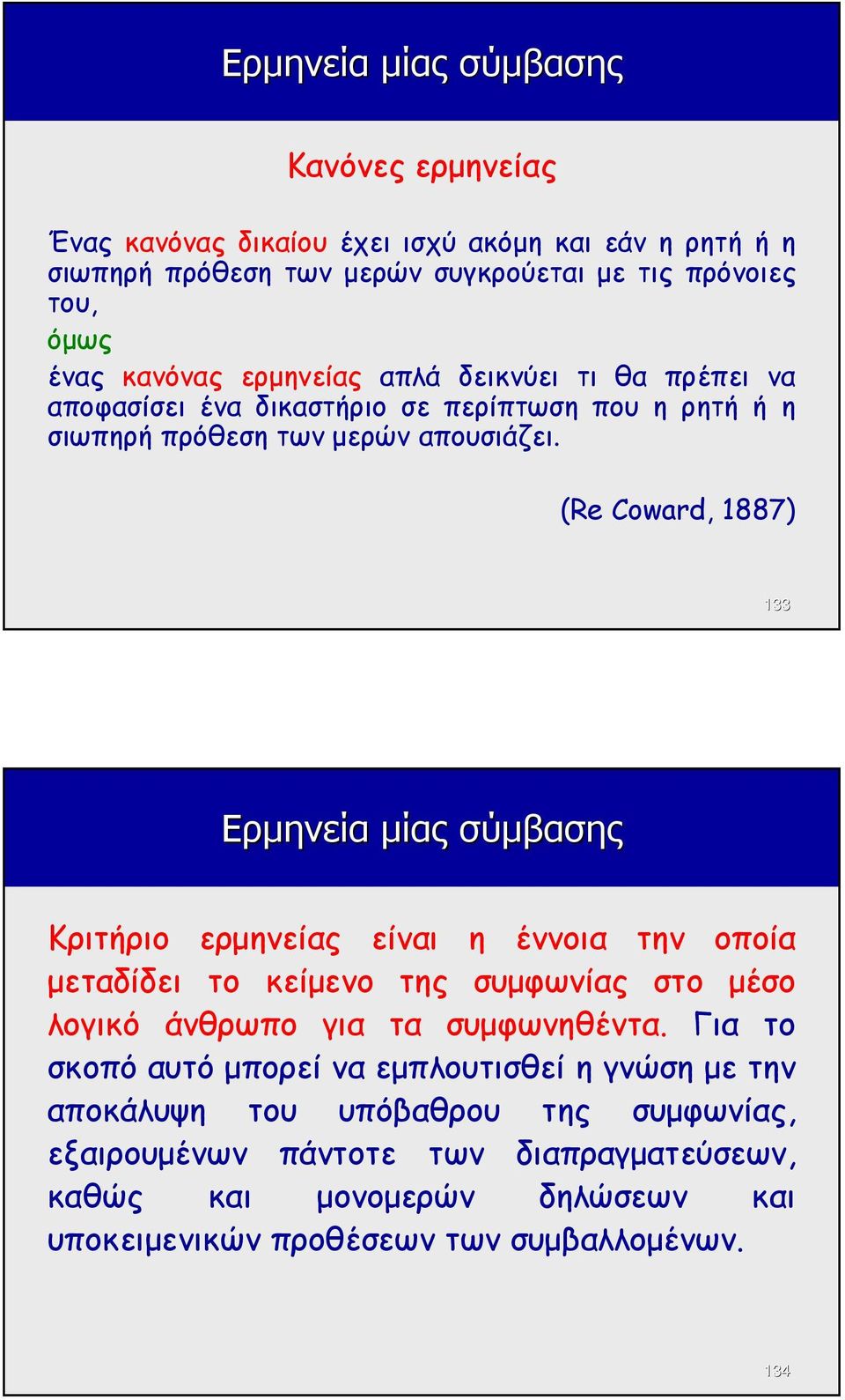 (Re Coward, 1887) 133 Ερµηνεία µίας σύµβασης Κριτήριο ερµηνείας είναι η έννοια την οποία µεταδίδει το κείµενο της συµφωνίας στο µέσο λογικό άνθρωπο για τα συµφωνηθέντα.